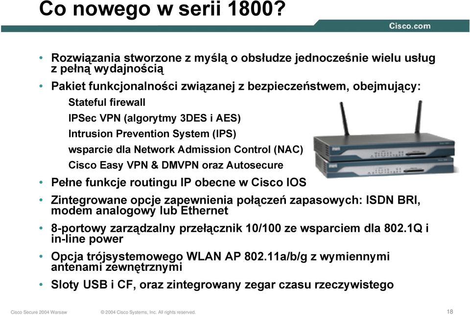 VPN (algorytmy 3DES i AES) Intrusion Prevention System (IPS) wsparcie dla Network Admission Control (NAC) Cisco Easy VPN & DMVPN oraz Autosecure Pełne funkcje routingu IP