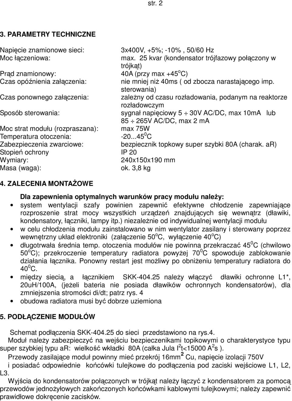 sterowania) Czas ponownego załączenia: zaleŝny od czasu rozładowania, podanym na reaktorze rozładowczym Sposób sterowania: sygnał napięciowy 5 30V AC/DC, max 10mA lub 85 265V AC/DC, max 2 ma Moc