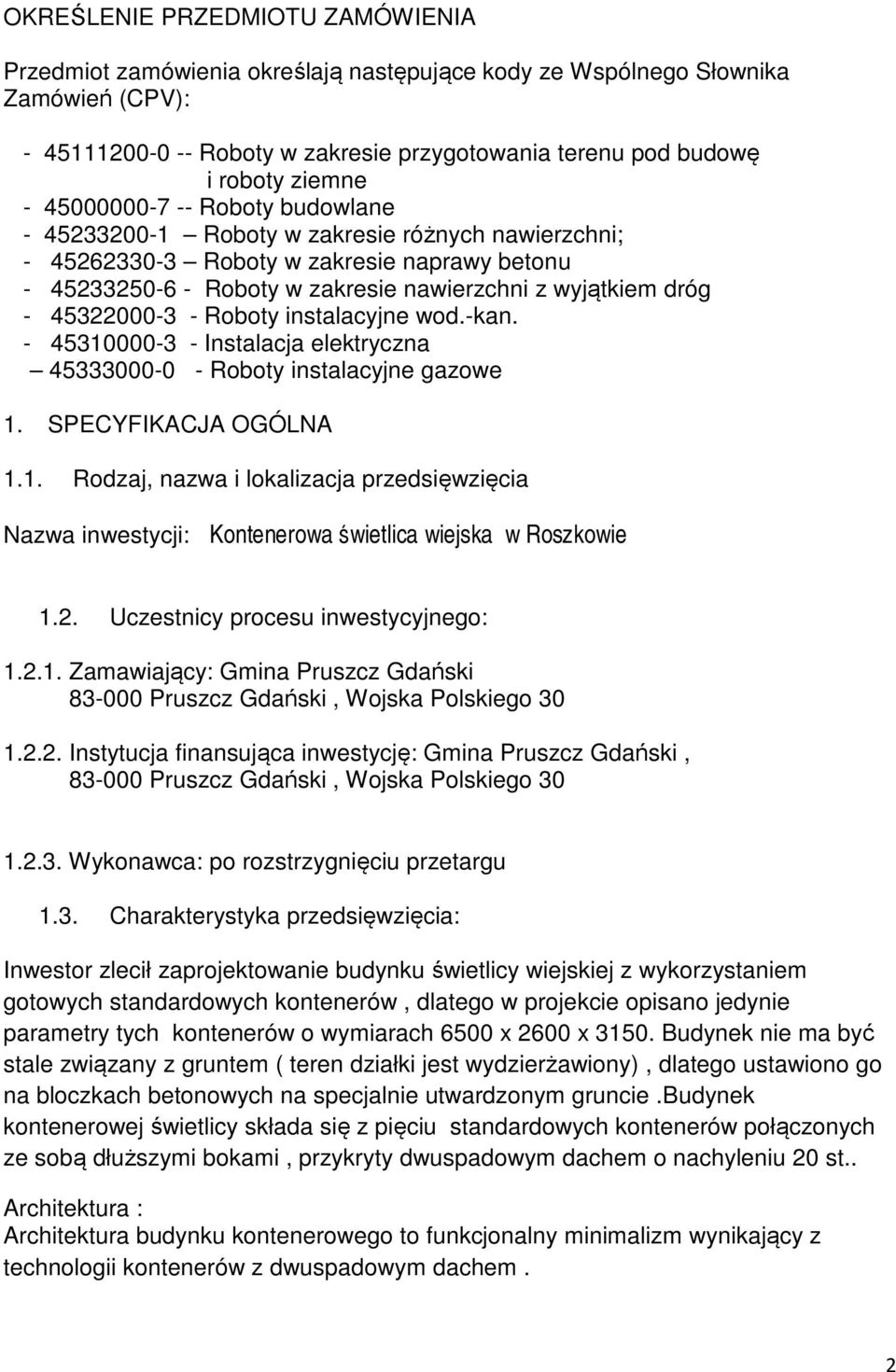 - 45322000-3 - Roboty instalacyjne wod.-kan. - 45310000-3 - Instalacja elektryczna 45333000-0 - Roboty instalacyjne gazowe 1. SPECYFIKACJA OGÓLNA 1.1. Rodzaj, nazwa i lokalizacja przedsięwzięcia Nazwa inwestycji: Kontenerowa świetlica wiejska w Roszkowie 1.