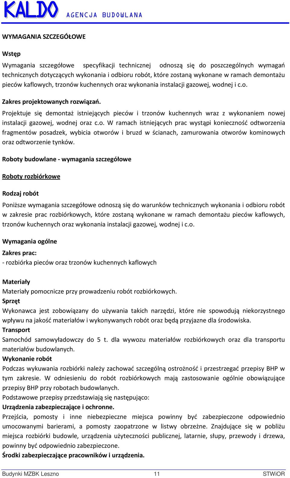 Projektuje się demontaż istniejących pieców i trzonów kuchennych wraz z wykonaniem nowej instalacji gazowej, wodnej oraz c.o. W ramach istniejących prac wystąpi konieczność odtworzenia fragmentów posadzek, wybicia otworów i bruzd w ścianach, zamurowania otworów kominowych oraz odtworzenie tynków.