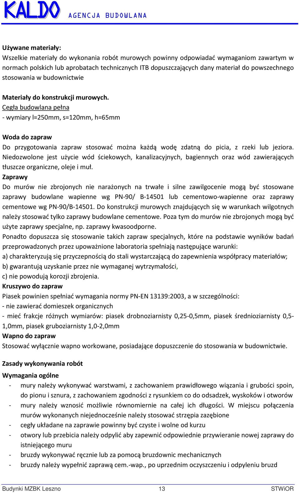 Cegła budowlana pełna - wymiary l=250mm, s=120mm, h=65mm Woda do zapraw Do przygotowania zapraw stosować można każdą wodę zdatną do picia, z rzeki lub jeziora.