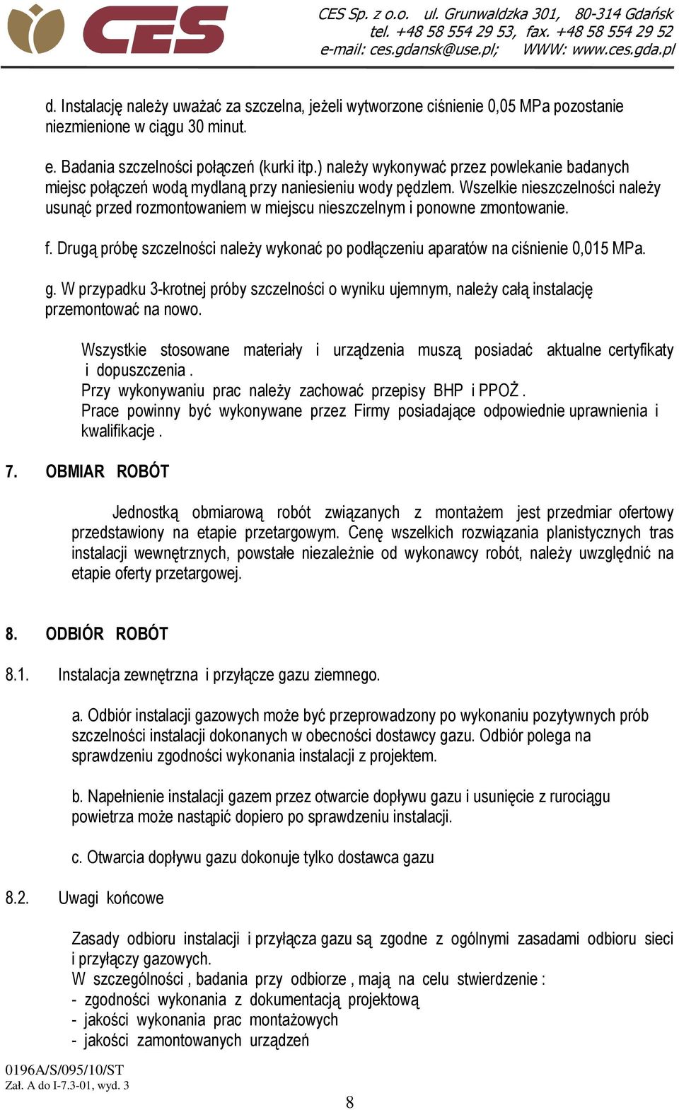 Wszelkie nieszczelności naleŝy usunąć przed rozmontowaniem w miejscu nieszczelnym i ponowne zmontowanie. f. Drugą próbę szczelności naleŝy wykonać po podłączeniu aparatów na ciśnienie 0,015 MPa. g.