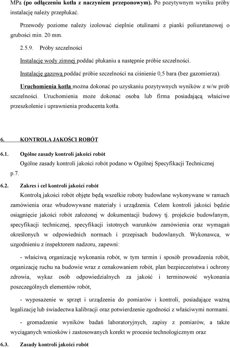 Uruchomienia kotła można dokonać po uzyskaniu pozytywnych wyników z w/w prób szczelności. Uruchomienia może dokonać osoba lub firma posiadającą właściwe przeszkolenie i uprawnienia producenta kotła.