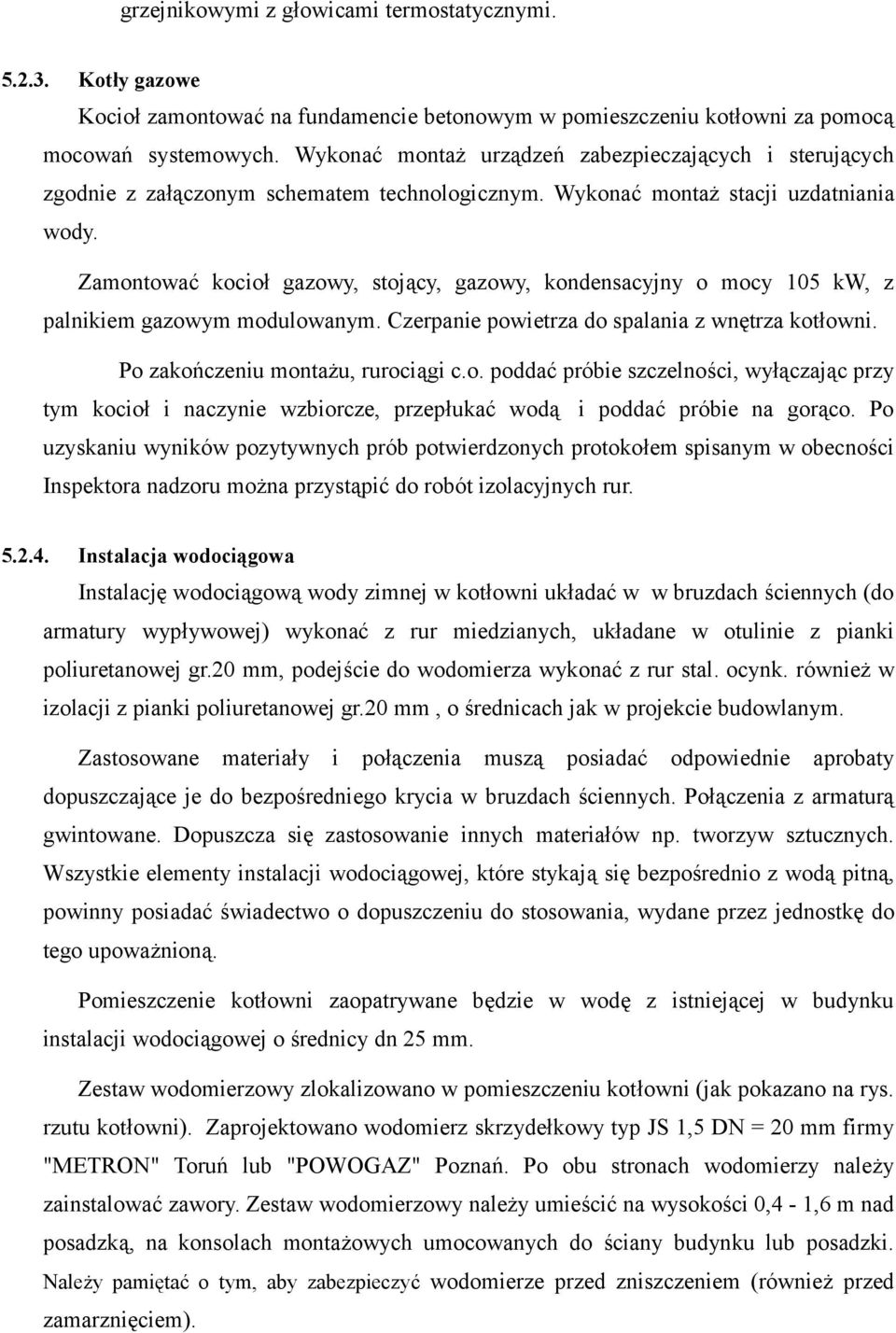 Zamontować kocioł gazowy, stojący, gazowy, kondensacyjny o mocy 105 kw, z palnikiem gazowym modulowanym. Czerpanie powietrza do spalania z wnętrza kotłowni. Po zakończeniu montażu, rurociągi c.o. poddać próbie szczelności, wyłączając przy tym kocioł i naczynie wzbiorcze, przepłukać wodą i poddać próbie na gorąco.