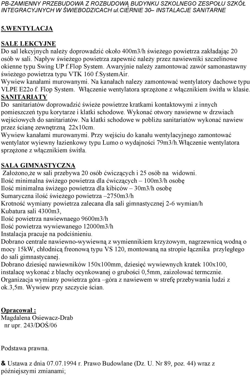 Napływ świeżego powietrza zapewnić należy przez nawiewniki szczelinowe okienne typu Swing UP f.flop System. Awaryjnie należy zamontować zawór samonastawny świeżego powietrza typu VTK 160 f.systemair.