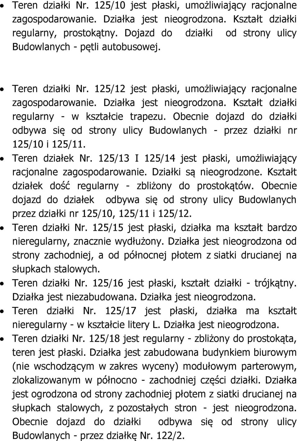 Kształt działki regularny - w kształcie trapezu. Obecnie dojazd do działki odbywa się od strony ulicy Budowlanych - przez działki nr 125/10 i 125/11. Teren działek Nr.