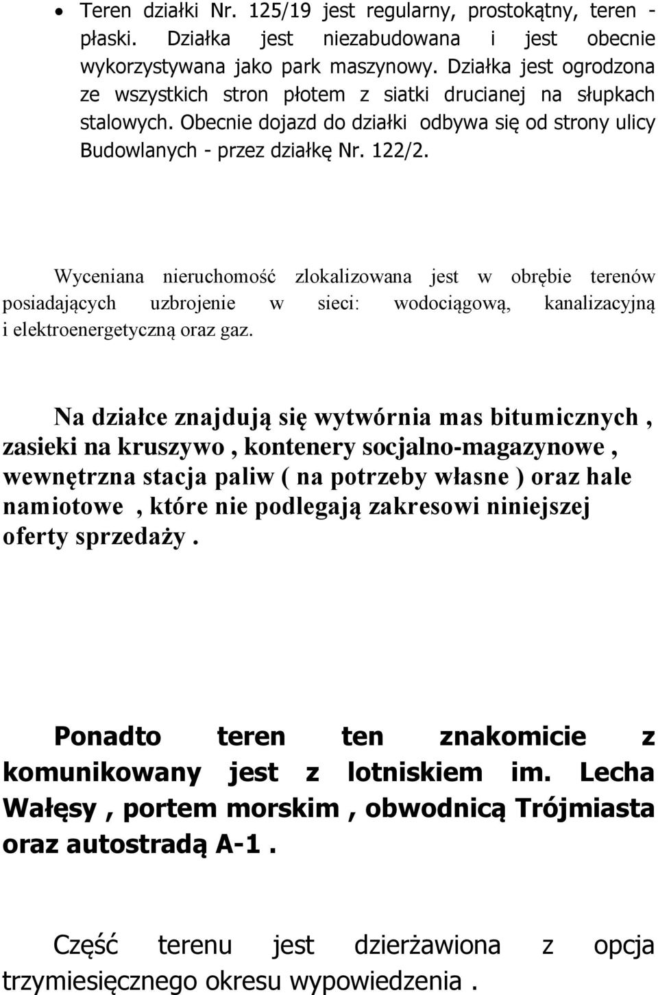 Wyceniana nieruchomość zlokalizowana jest w obrębie terenów posiadających uzbrojenie w sieci: wodociągową, kanalizacyjną i elektroenergetyczną oraz gaz.