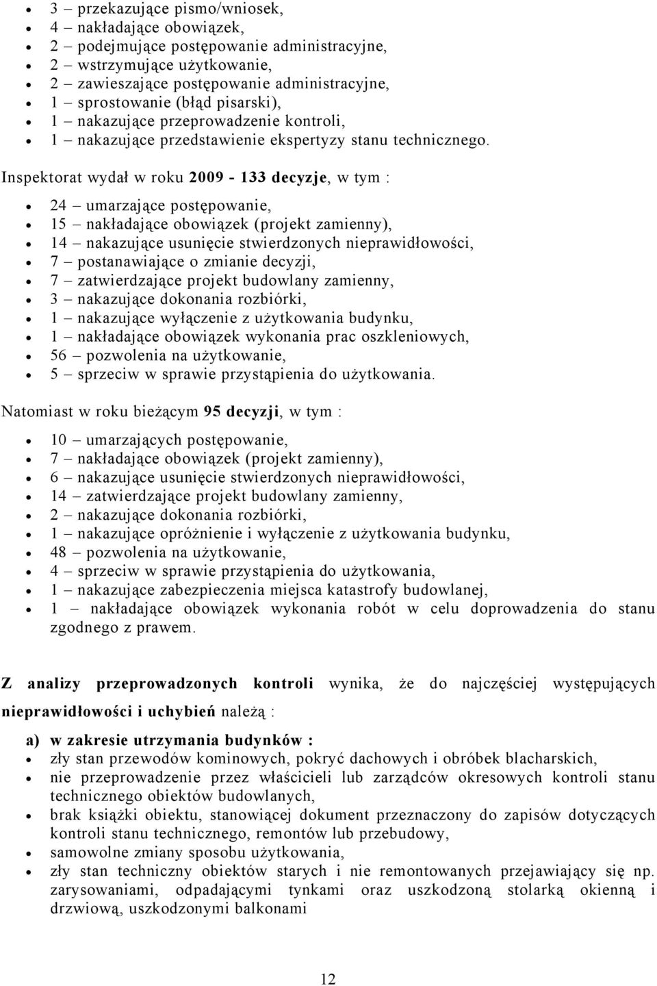 Inspektorat wydał w roku 2009-133 decyzje, w tym : 24 umarzające postępowanie, 15 nakładające obowiązek (projekt zamienny), 14 nakazujące usunięcie stwierdzonych nieprawidłowości, 7 postanawiające o