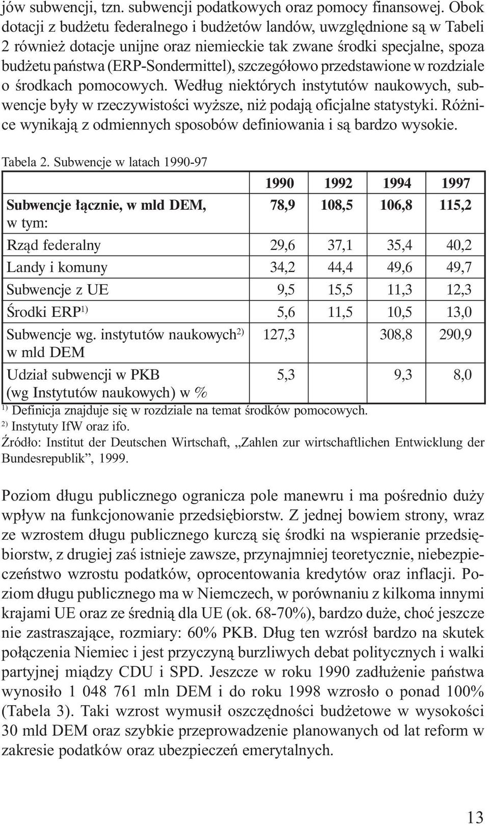 szczegó³owo przedstawione w rozdziale o œrodkach pomocowych. Wed³ug niektórych instytutów naukowych, subwencje by³y w rzeczywistoœci wy sze, ni podaj¹ oficjalne statystyki.