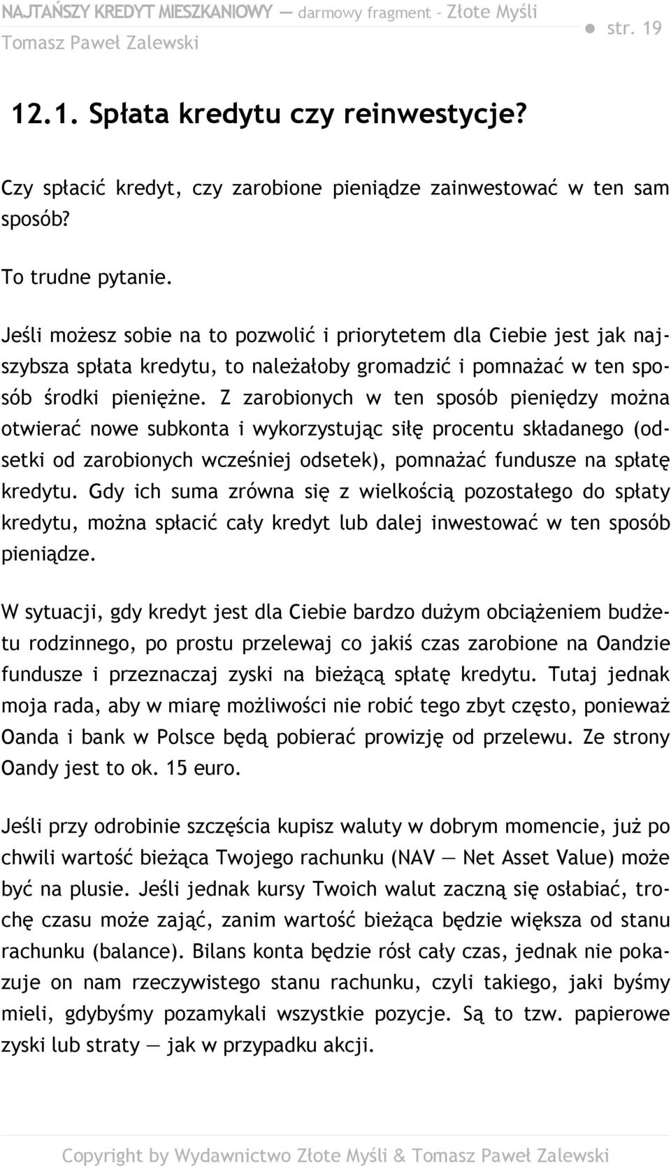 Z zarobionych w ten sposób pieniędzy można otwierać nowe subkonta i wykorzystując siłę procentu składanego (odsetki od zarobionych wcześniej odsetek), pomnażać fundusze na spłatę kredytu.