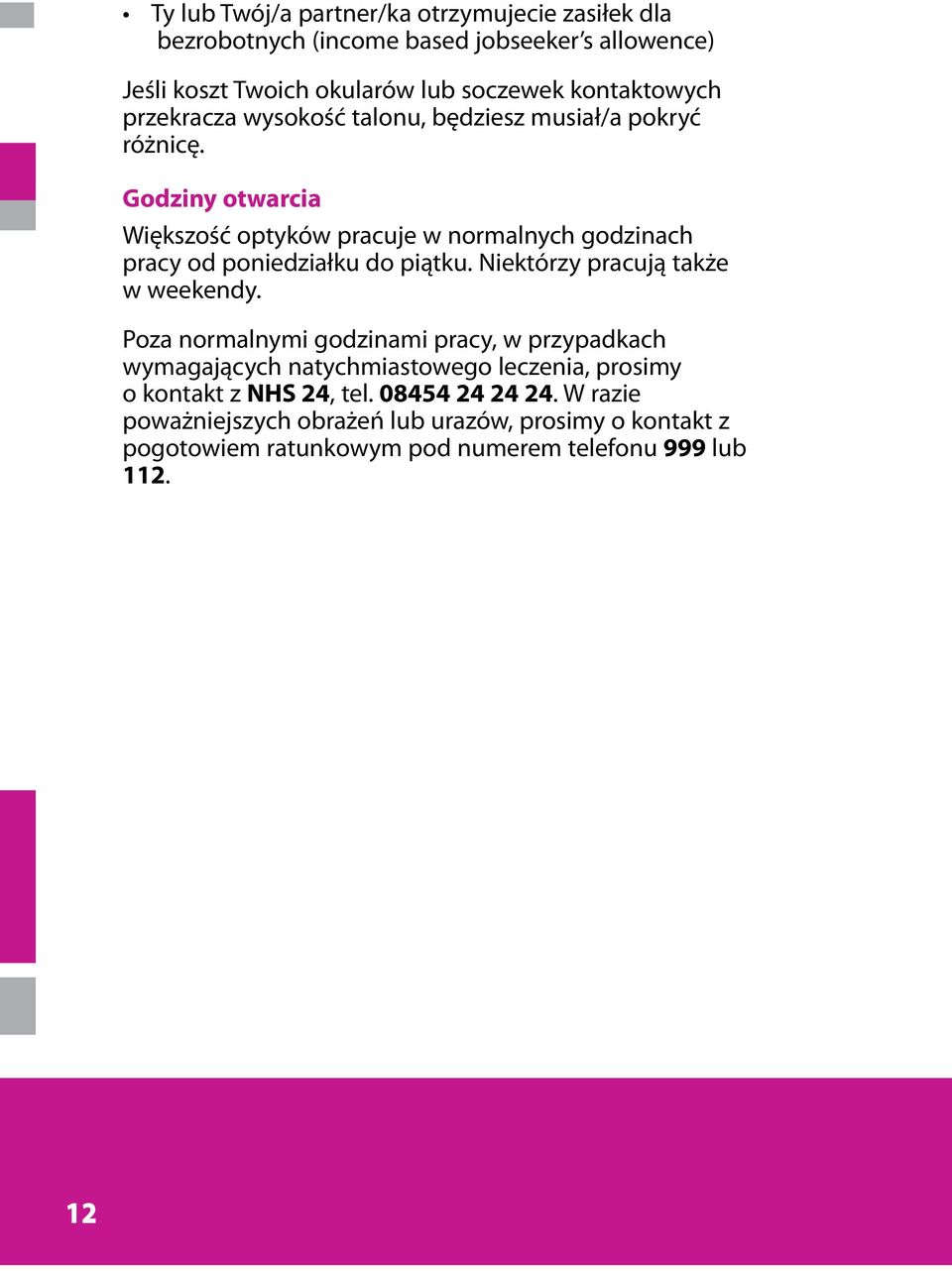 Godziny otwarcia Większość optyków pracuje w normalnych godzinach pracy od poniedziałku do piątku. Niektórzy pracują także w weekendy.