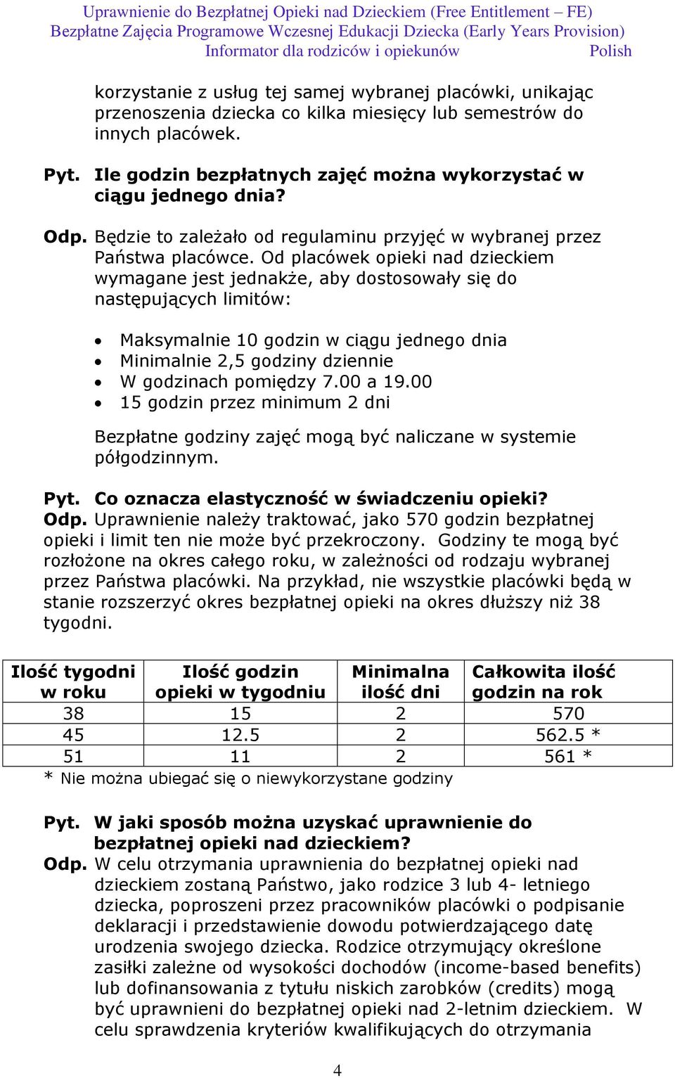 Od placówek opieki nad dzieckiem wymagane jest jednakże, aby dostosowały się do następujących limitów: Maksymalnie 10 godzin w ciągu jednego dnia Minimalnie 2,5 godziny dziennie W godzinach pomiędzy