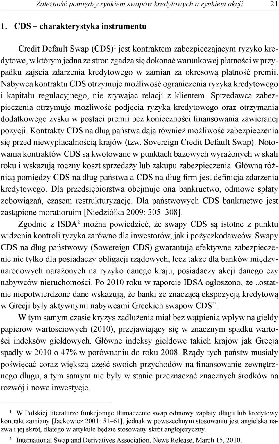 kredyowego w zamian za okresową płaność premii. Nabywca konraku CDS orzymuje możliwość ograniczenia ryzyka kredyowego i kapiału regulacyjnego, nie zrywając relacji z klienem.