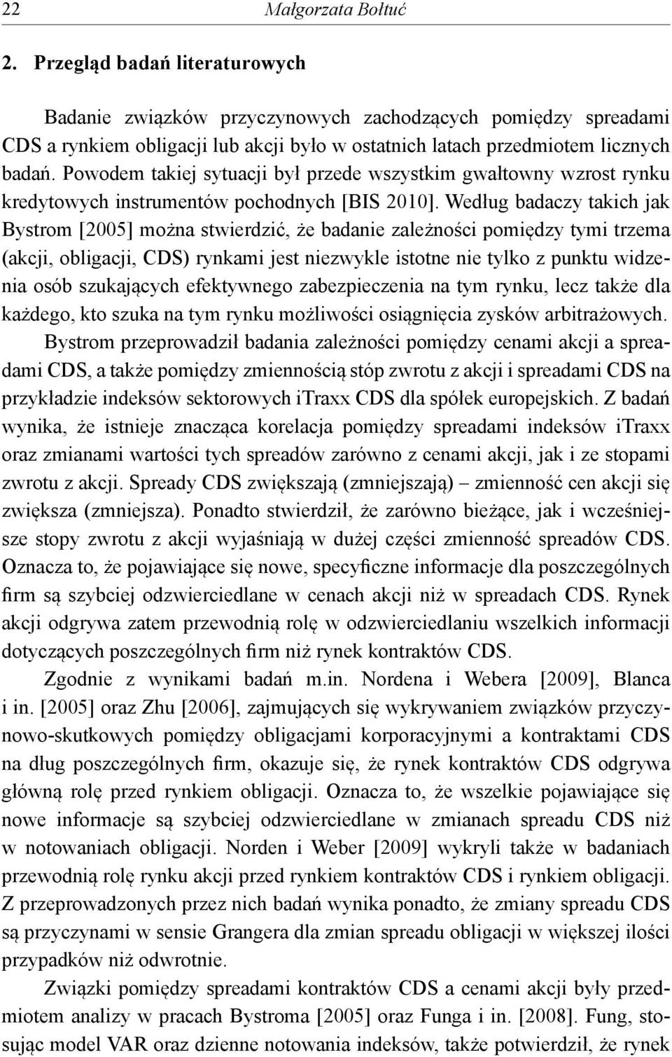 Według badaczy akich jak Bysrom [2005] można swierdzić, że badanie zależności pomiędzy ymi rzema (akcji, obligacji, CDS) rynkami jes niezwykle isone nie ylko z punku widzenia osób szukających