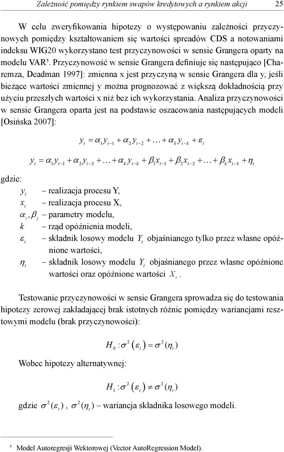 Przyczynowość w sensie Grangera definiuje się nasępująco [Charemza, Deadman 1997]: zmienna x jes przyczyną w sensie Grangera dla y, jeśli bieżące warości zmiennej y można prognozować z większą