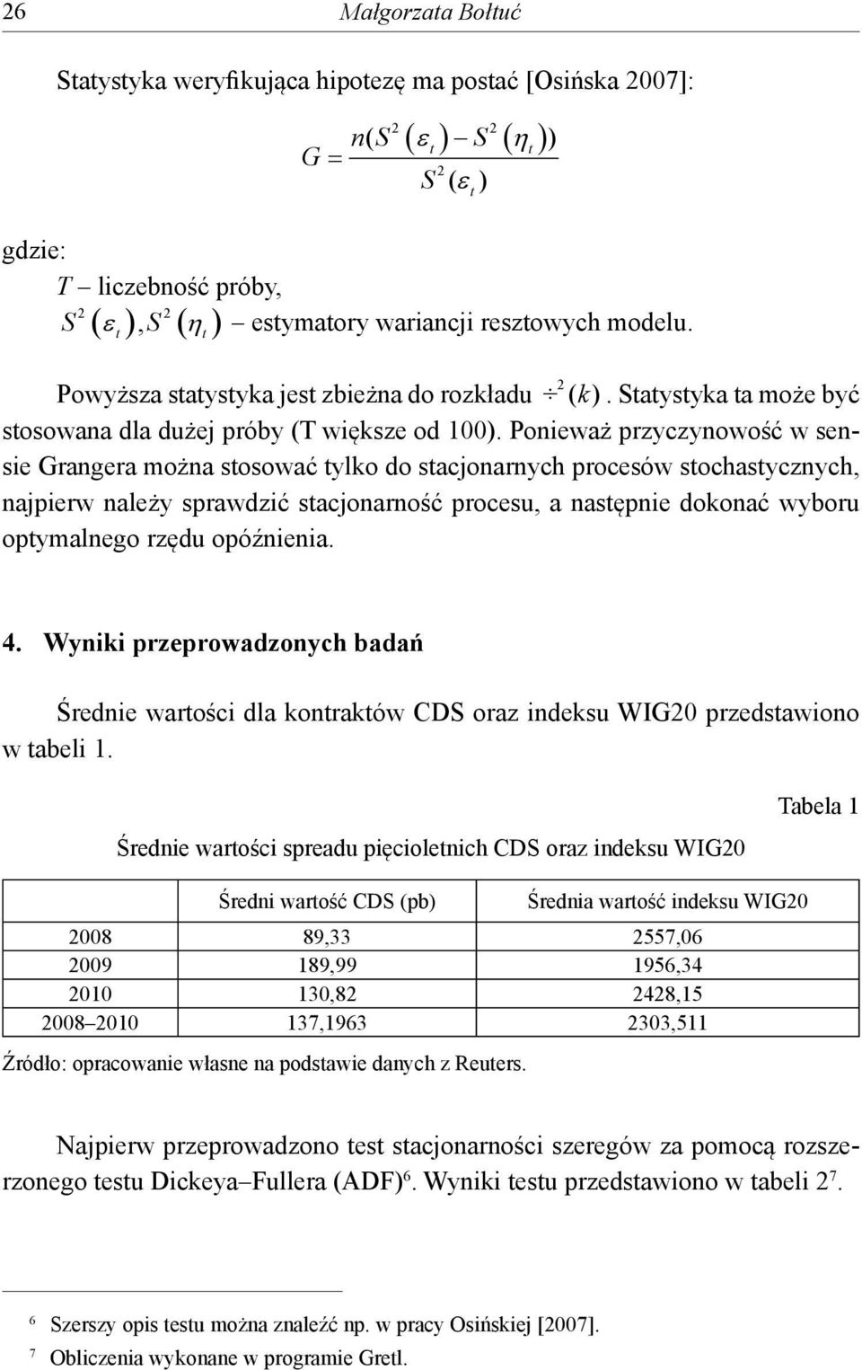 Ponieważ przyczynowość w sensie Grangera można sosować ylko do sacjonarnych procesów sochasycznych, najpierw należy sprawdzić sacjonarność procesu, a nasępnie dokonać wyboru opymalnego rzędu