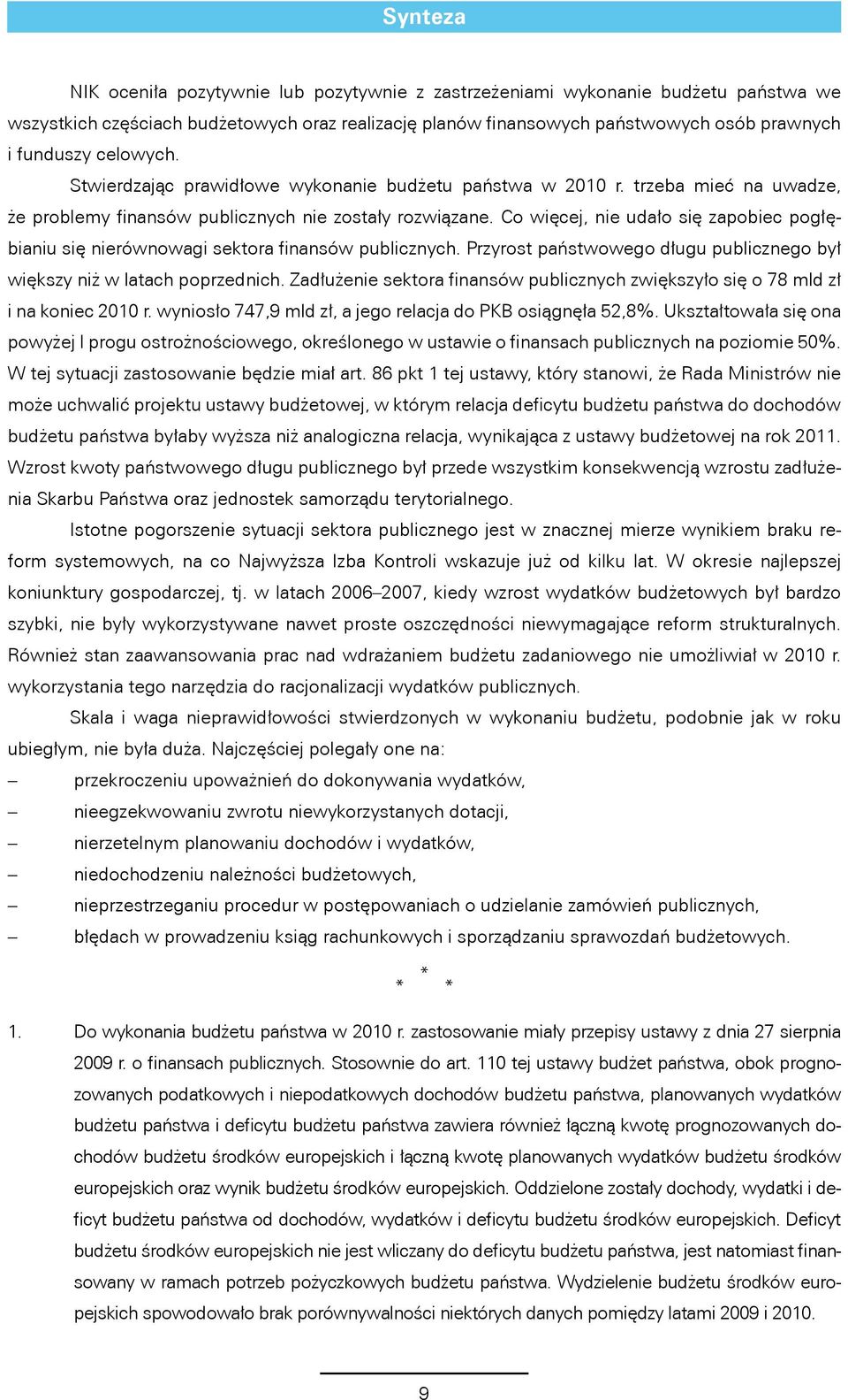 Co więcej, nie udało się zapobiec pogłębianiu się nierównowagi sektora finansów publicznych. Przyrost państwowego długu publicznego był większy niż w latach poprzednich.