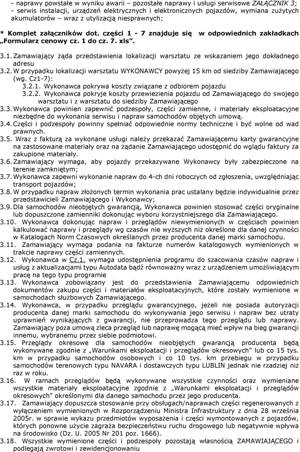 2. W przypadku lokalizacji warsztatu WYKONAWCY powyżej 15 km od siedziby Zamawiającego (wg. Cz1-7): 3.2.1. Wykonawca pokrywa koszty związane z odbiorem pojazdu 3.2.2. Wykonawca pokryje koszty przewiezienia pojazdu od Zamawiającego do swojego warsztatu i z warsztatu do siedziby Zamawiającego 3.