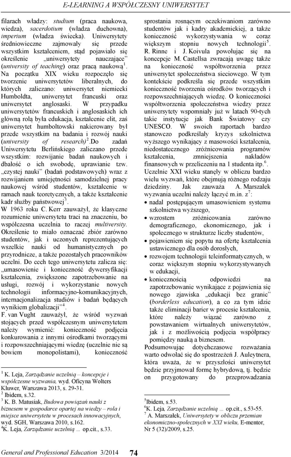 Na początku XIX wieku rozpoczęło się tworzenie uniwersytetów liberalnych, do których zaliczano: uniwersytet niemiecki Humboldta, uniwersytet francuski oraz uniwersytet anglosaski.