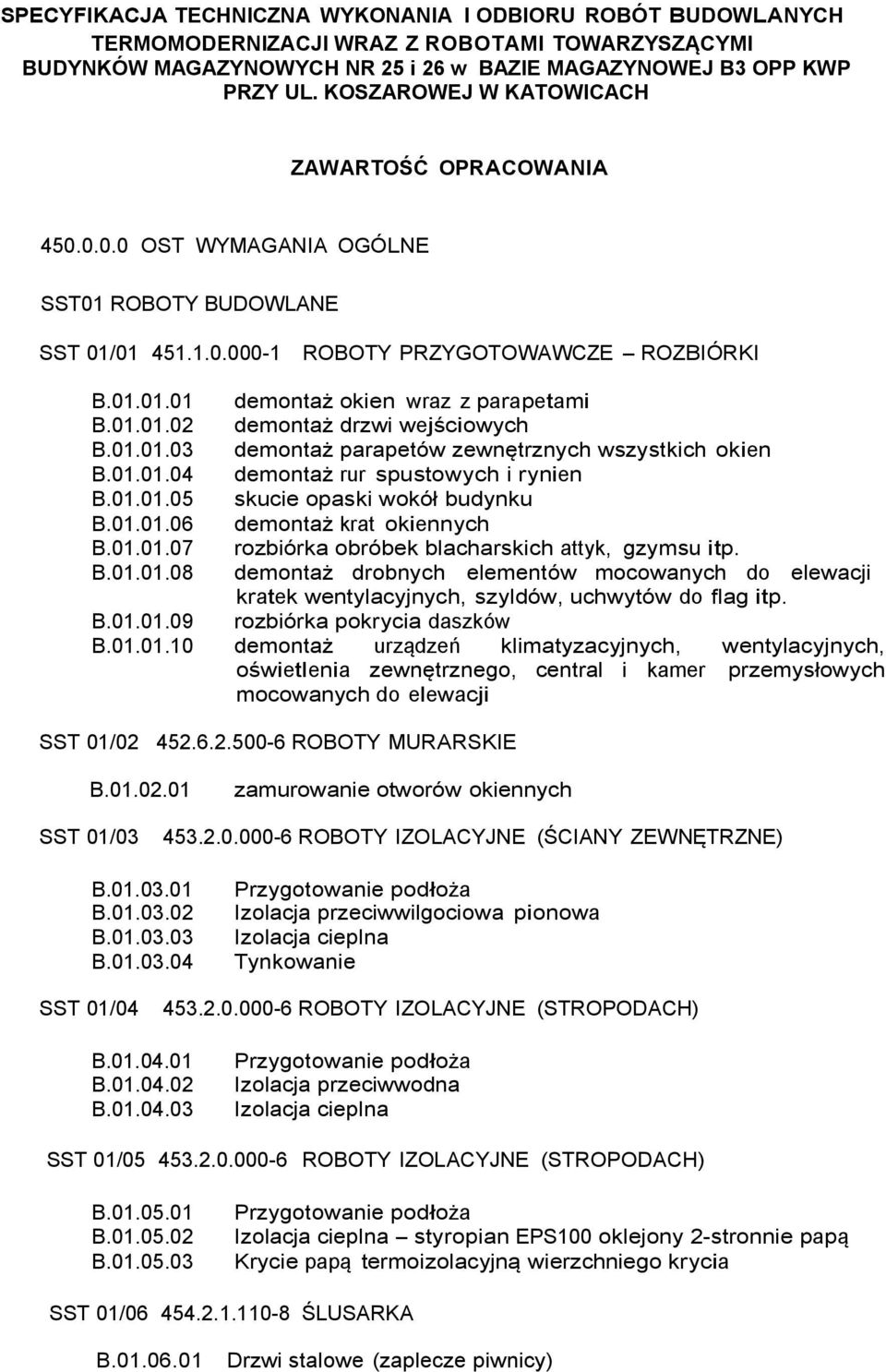 01.01.02 demontaż drzwi wejściowych B.01.01.03 demontaż parapetów zewnętrznych wszystkich okien B.01.01.04 demontaż rur spustowych i rynien B.01.01.05 skucie opaski wokół budynku B.01.01.06 demontaż krat okiennych B.