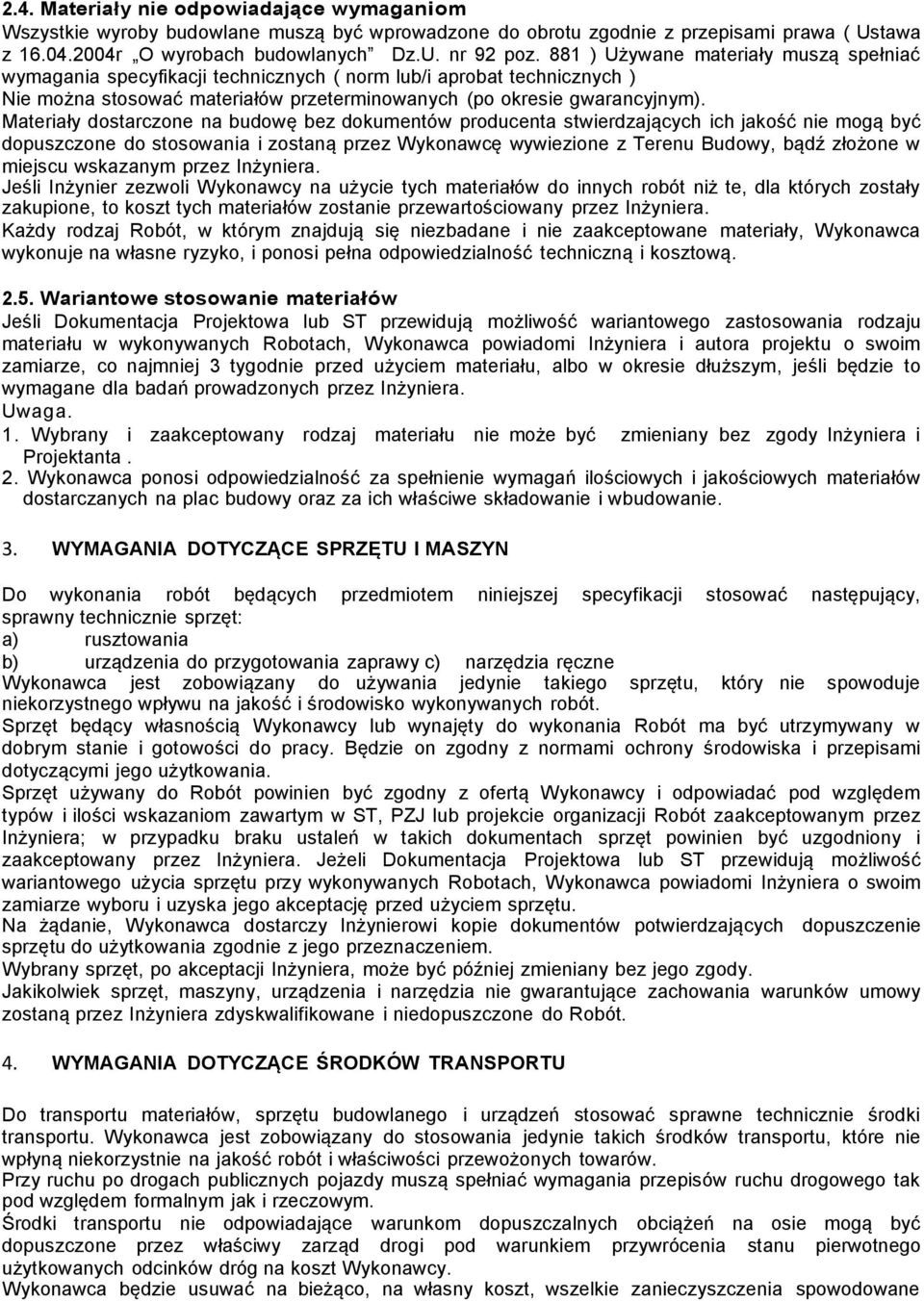 Materiały dostarczone na budowę bez dokumentów producenta stwierdzających ich jakość nie mogą być dopuszczone do stosowania i zostaną przez Wykonawcę wywiezione z Terenu Budowy, bądź złożone w