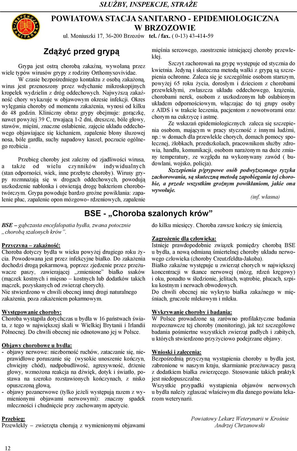 W czasie bezpośredniego kontaktu z osobą zakażoną, wirus jest przenoszony przez wdychanie mikroskopijnych kropelek wydzielin z dróg oddechowych.