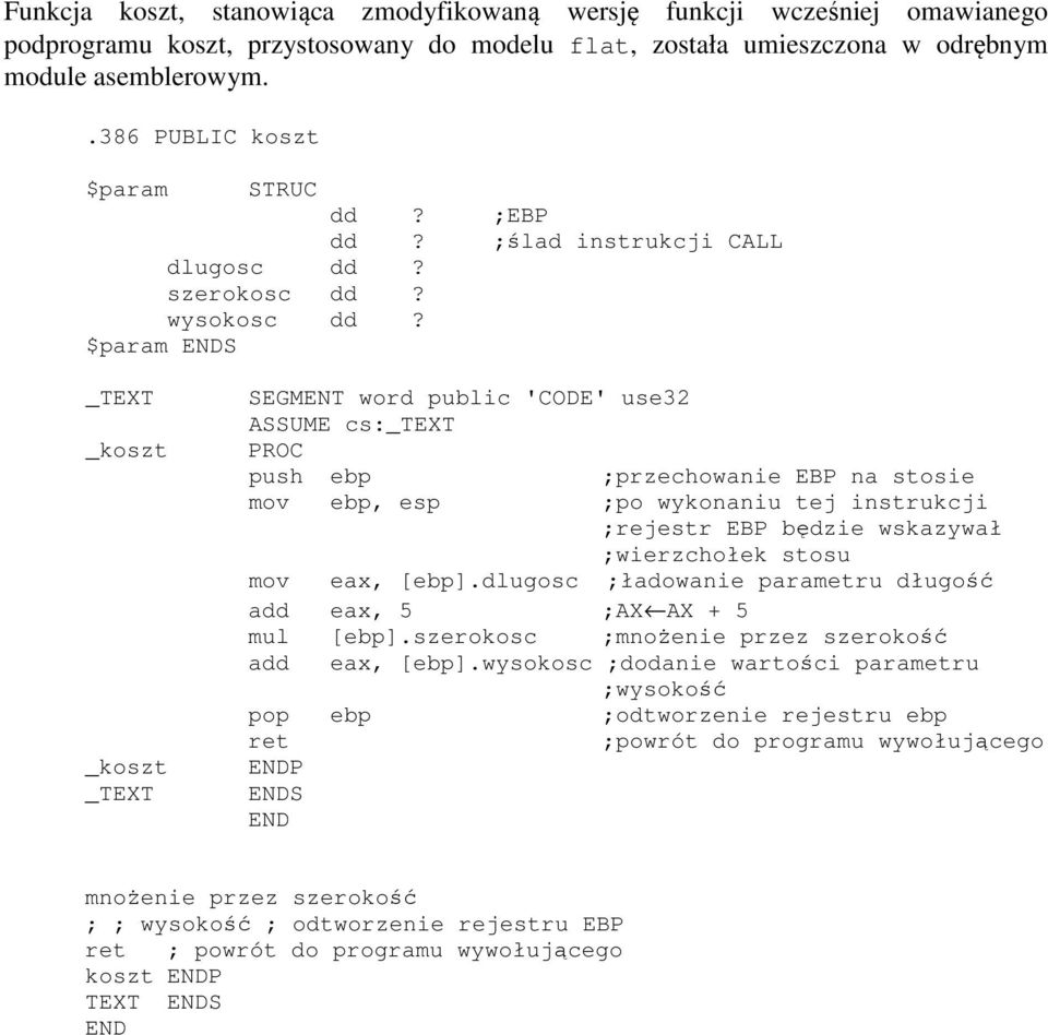 $param ENDS ;EBP ;ślad instrukcji CALL _TEXT _koszt _koszt _TEXT SEGMENT word public 'CODE' use32 ASSUME cs:_text PROC push ebp ;przechowanie EBP na stosie mov ebp, esp ;po wykonaniu tej instrukcji