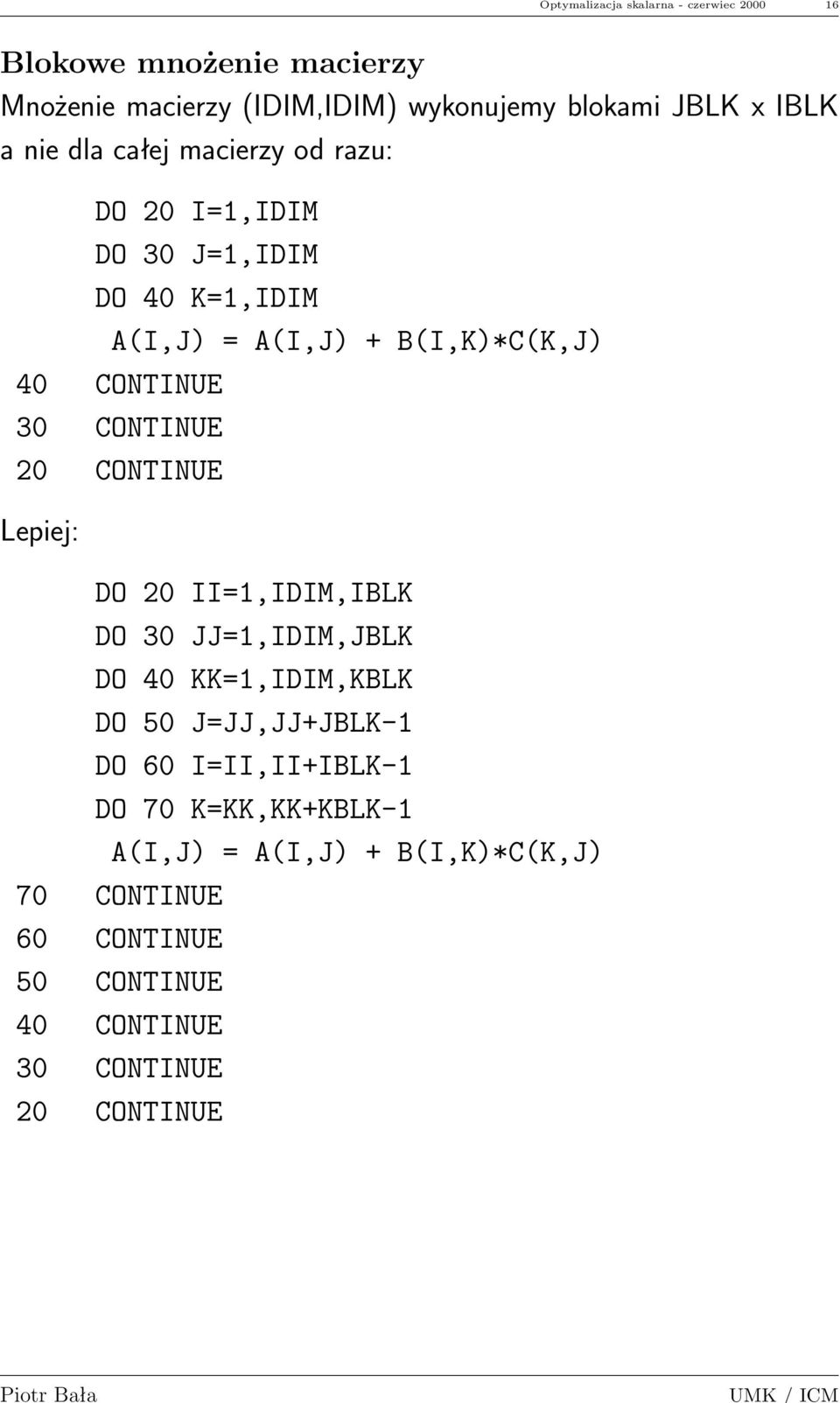 CONTINUE 20 CONTINUE Lepiej: DO 20 II=1,IDIM,IBLK DO 30 JJ=1,IDIM,JBLK DO 40 KK=1,IDIM,KBLK DO 50 J=JJ,JJ+JBLK-1 DO 60