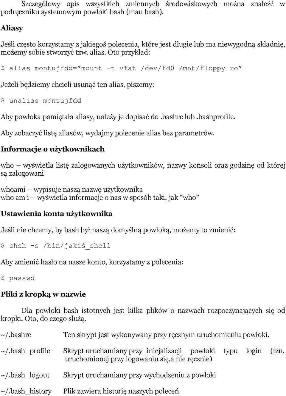 Oto przykład: $ alias montujfdd= mount -t vfat /dev/fd0 /mnt/floppy ro Jeżeli będziemy chcieli usunąć ten alias, piszemy: $ unalias montujfdd Aby powłoka pamiętała aliasy, należy je dopisać do.