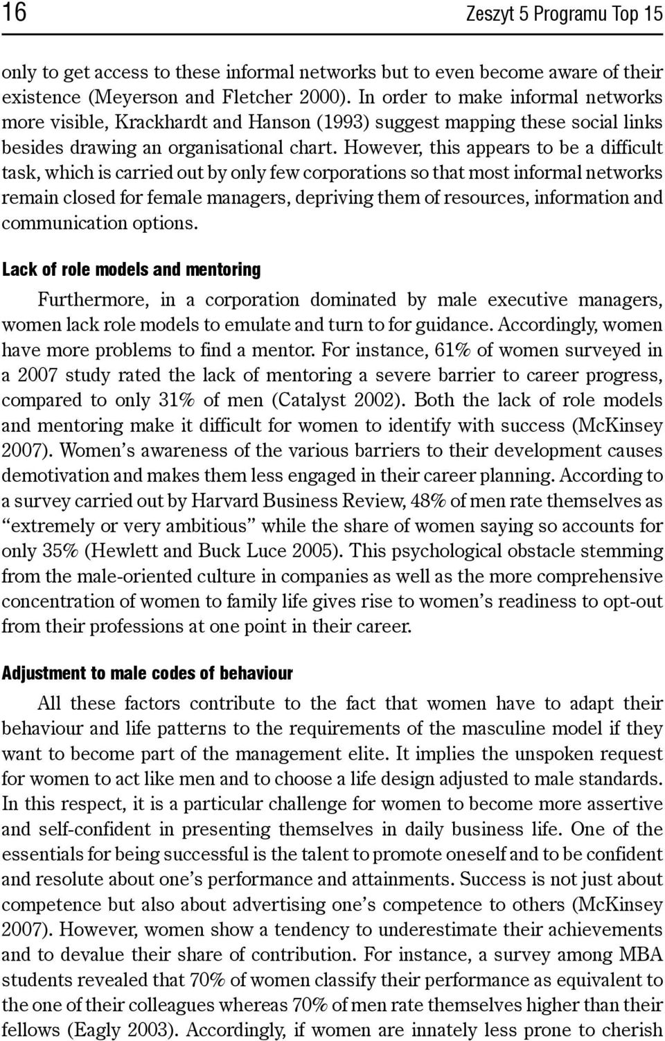 However, this appears to be a difficult task, which is carried out by only few corporations so that most informal networks remain closed for female managers, depriving them of resources, information