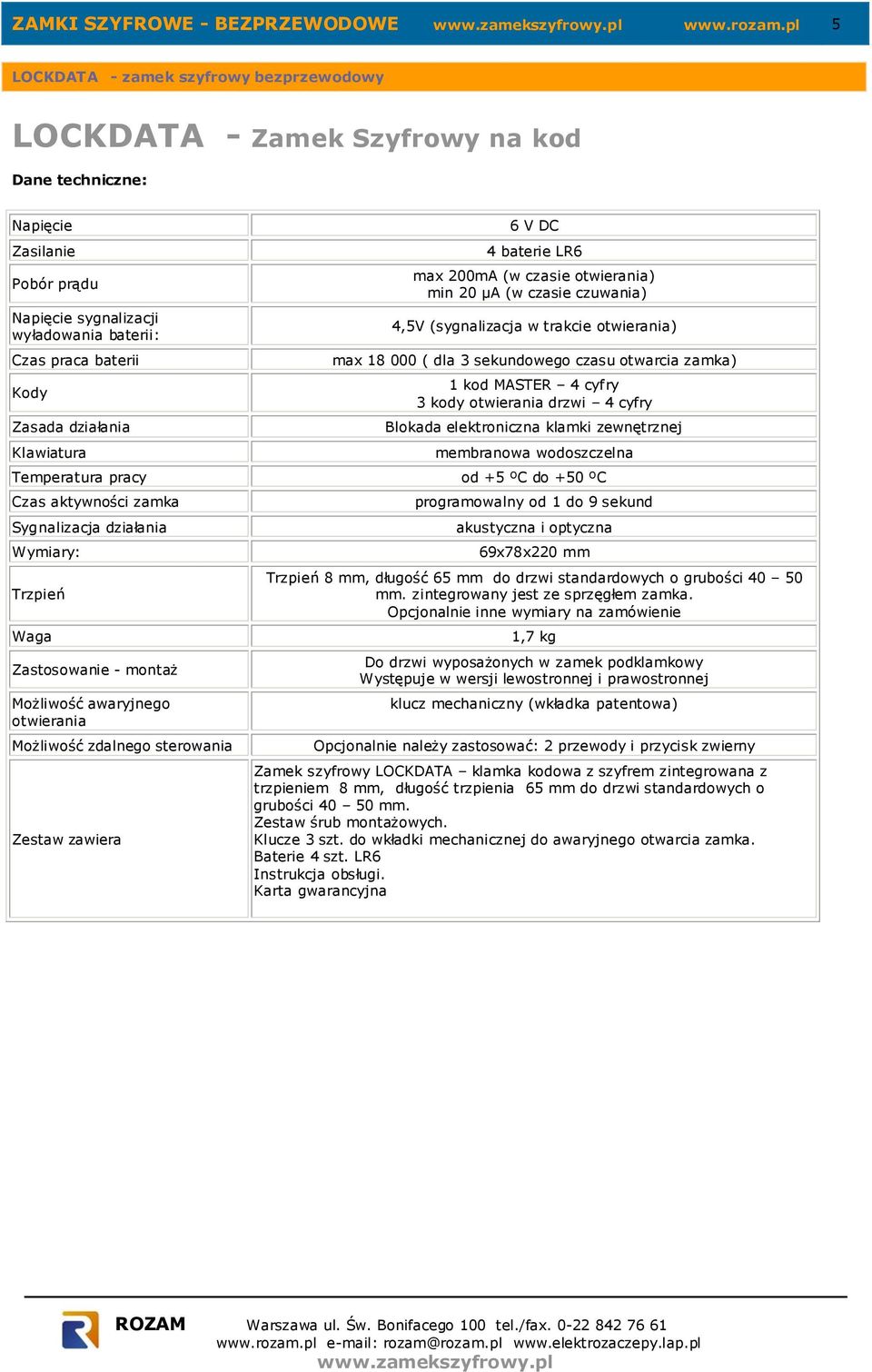 LR6 max 200mA (w czasie otwierania) min 20 µa (w czasie czuwania) 4,5V (sygnalizacja w trakcie otwierania) max 18 000 ( dla 3 sekundowego czasu otwarcia zamka) 1 kod MASTER 4 cyfry 3 kody otwierania