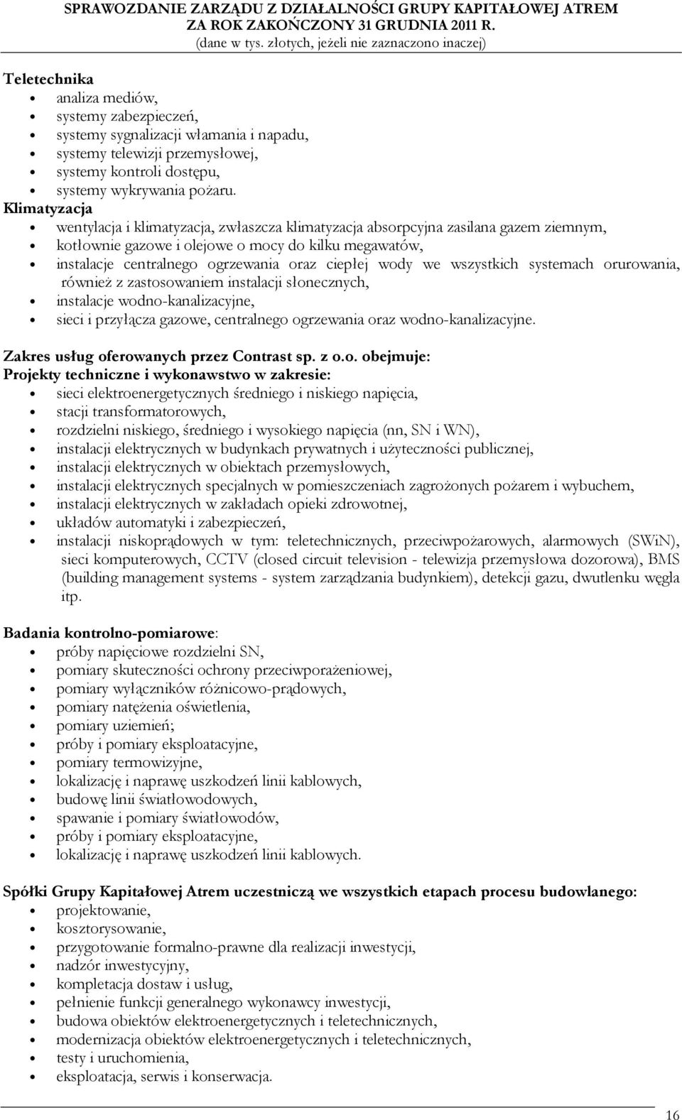 wody we wszystkich systemach orurowania, również z zastosowaniem instalacji słonecznych, instalacje wodno-kanalizacyjne, sieci i przyłącza gazowe, centralnego ogrzewania oraz wodno-kanalizacyjne.