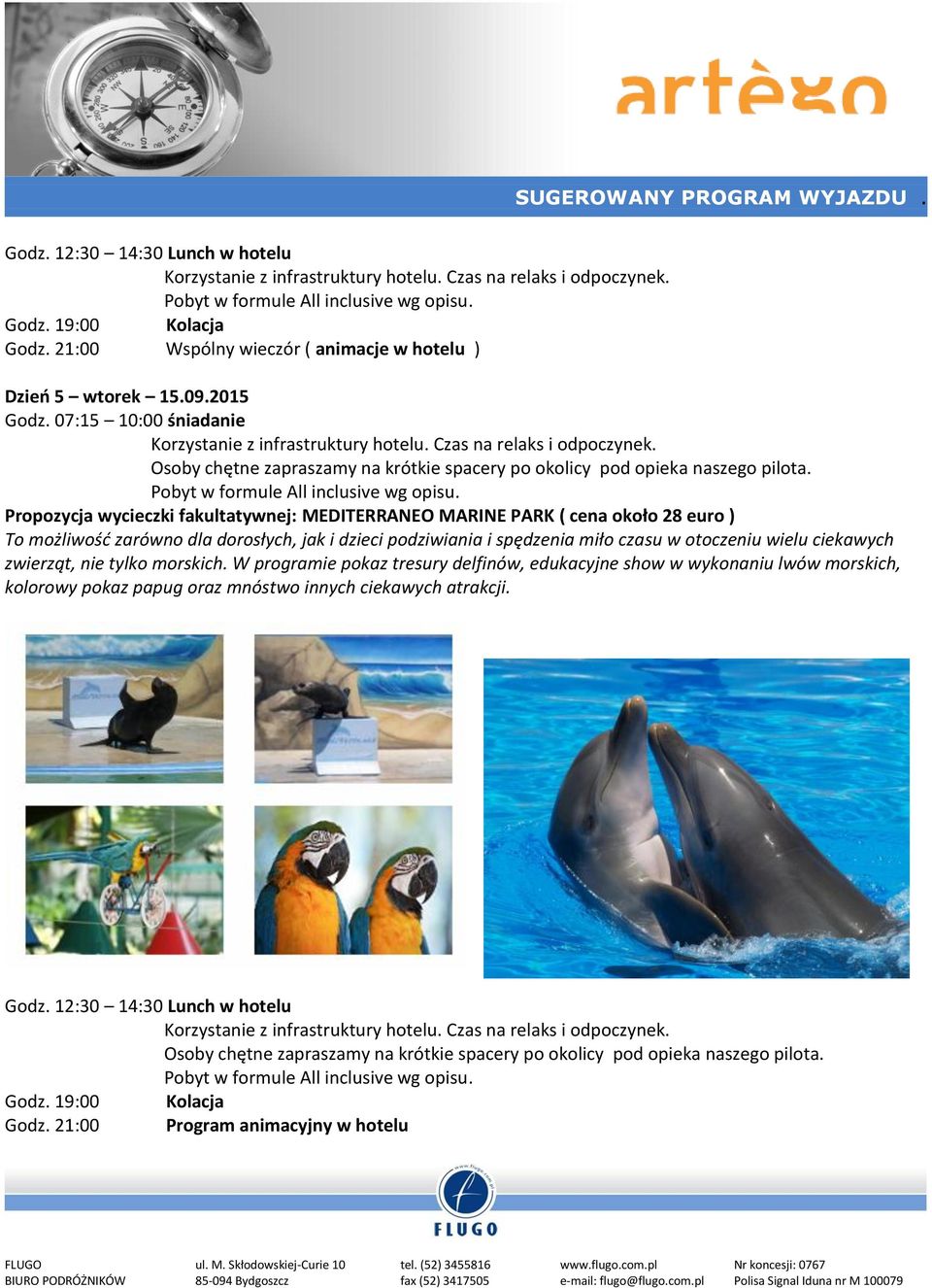 07:15 10:00 śniadanie Propozycja wycieczki fakultatywnej: MEDITERRANEO MARINE PARK ( cena około 28 euro ) To możliwość zarówno dla dorosłych, jak i dzieci