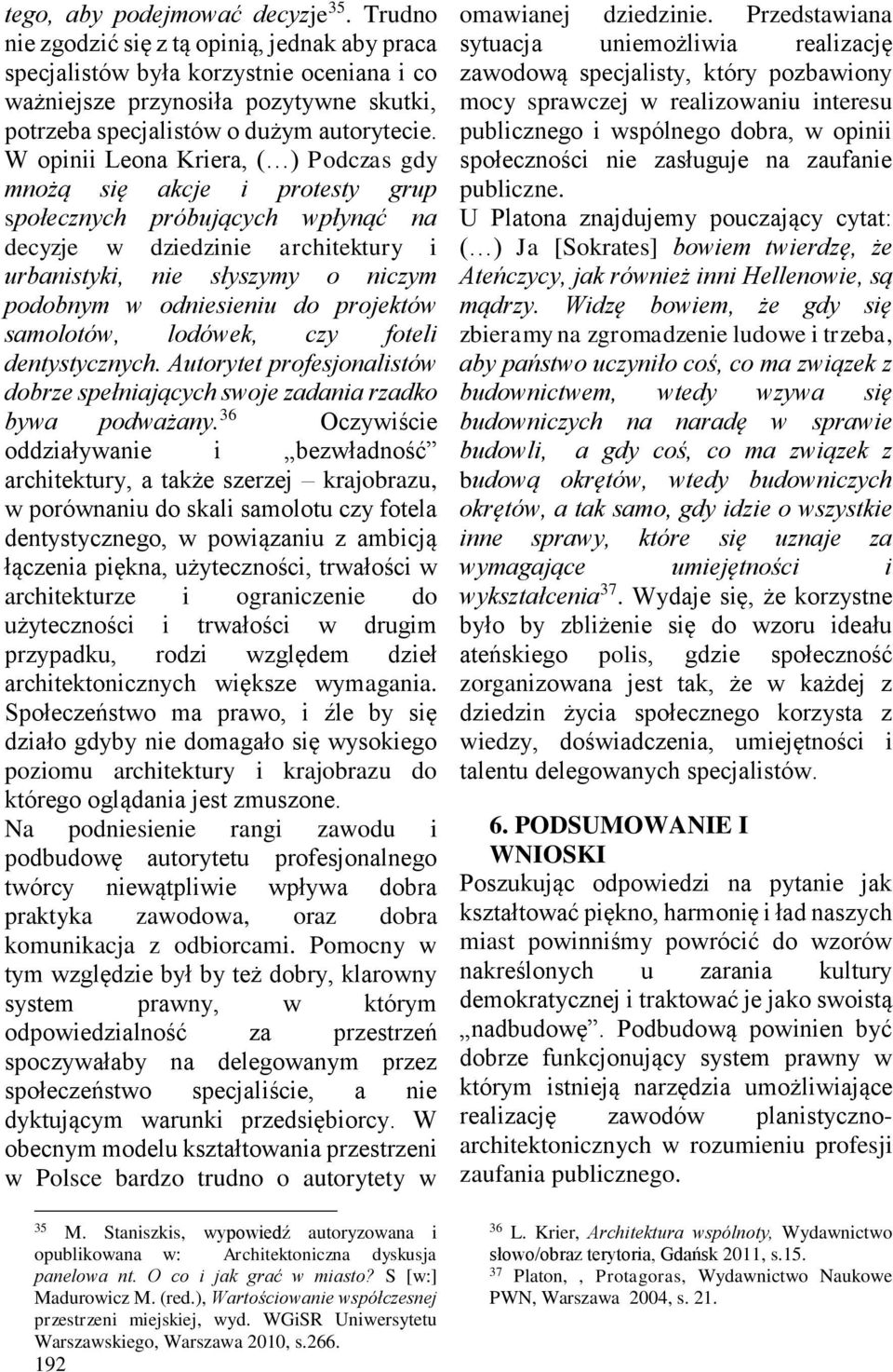 W opinii Leona Kriera, ( ) Podczas gdy mnożą się akcje i protesty grup społecznych próbujących wpłynąć na decyzje w dziedzinie architektury i urbanistyki, nie słyszymy o niczym podobnym w odniesieniu