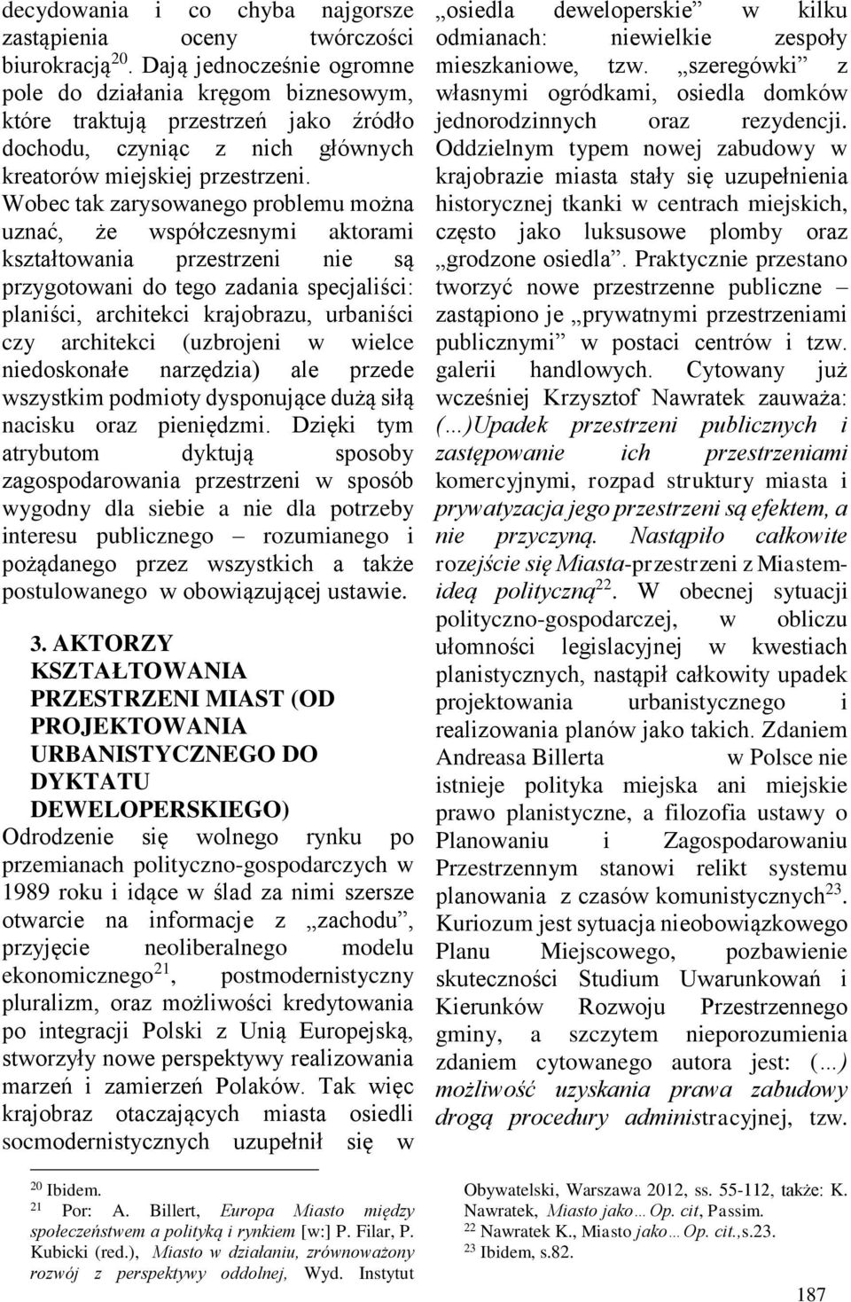 Wobec tak zarysowanego problemu można uznać, że współczesnymi aktorami kształtowania przestrzeni nie są przygotowani do tego zadania specjaliści: planiści, architekci krajobrazu, urbaniści czy