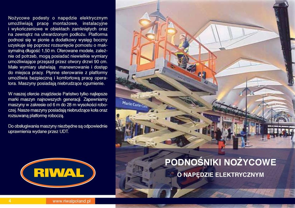 Oferowane modele, zależnie od potrzeb, mogą posiadać niewielkie wymiary umożliwiające przejazd przez otwory drzwi 90 cm. Małe wymiary ułatwiają manewrowanie i dostęp do miejsca pracy.