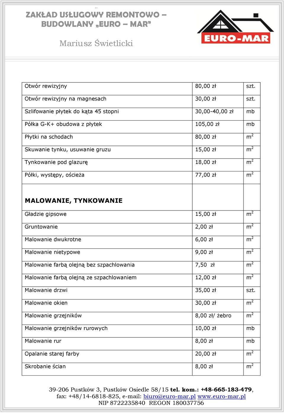 18,00 zł m 2 Półki, występy, ościeża 77,00 zł m 2 MALOWANIE, TYNKOWANIE Gładzie gipsowe 15,00 zł m 2 Gruntowanie 2,00 zł m 2 Malowanie dwukrotne 6,00 zł m 2 Malowanie nietypowe 9,00 zł m 2