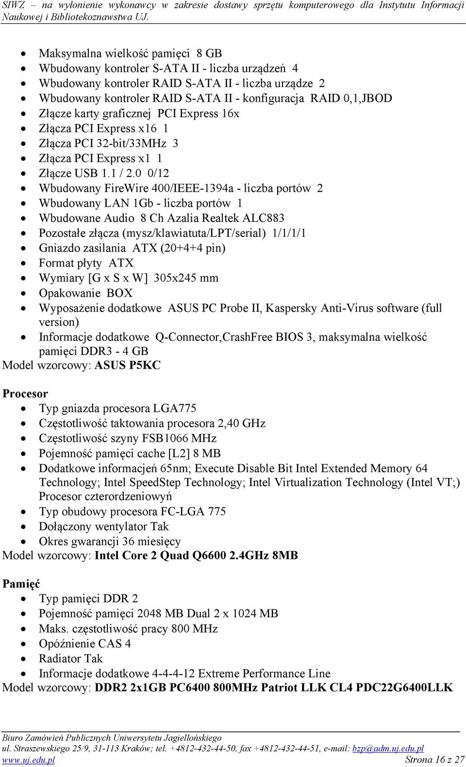 0 0/12 Wbudowany FireWire 400/IEEE-1394a - liczba portów 2 Wbudowany LAN 1Gb - liczba portów 1 Wbudowane Audio 8 Ch Azalia Realtek ALC883 Pozostałe złącza (mysz/klawiatuta/lpt/serial) 1/1/1/1 Gniazdo