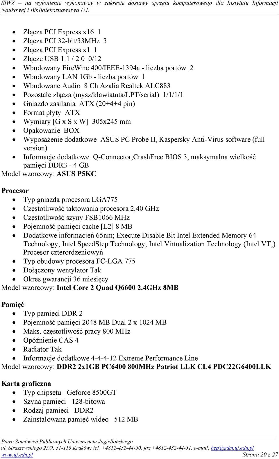 zasilania ATX (20+4+4 pin) Format płyty ATX Wymiary [G x S x W] 305x245 mm Opakowanie BOX Wyposażenie dodatkowe ASUS PC Probe II, Kaspersky Anti-Virus software (full version) Informacje dodatkowe