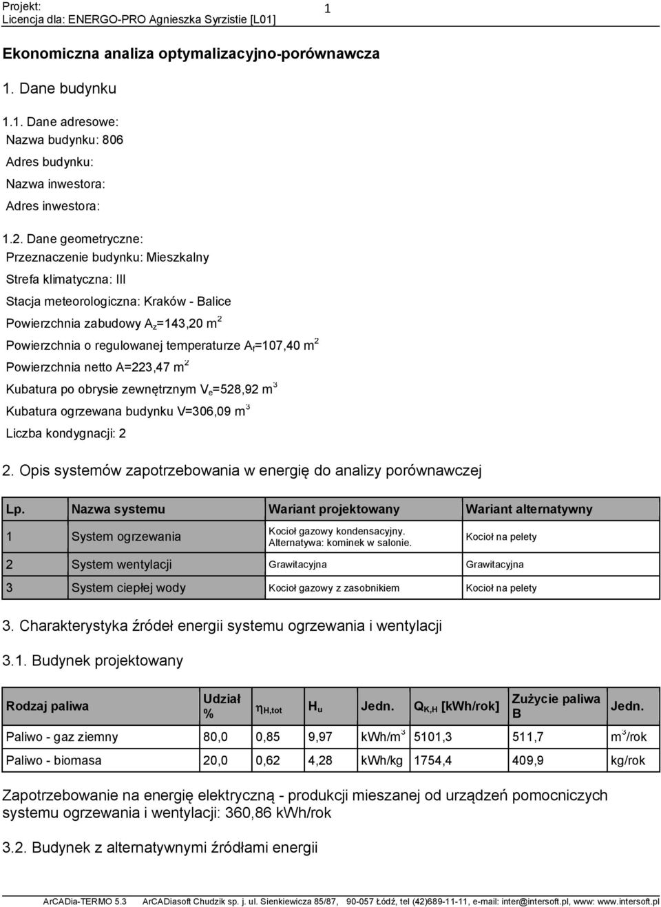 =107,40 m 2 Powierzchnia netto A=223,47 m 2 Kubatura po obrysie zewnętrznym V e =528,92 m 3 Kubatura ogrzewana budynku V=306,09 m 3 Liczba kondygnacji: 2 2.