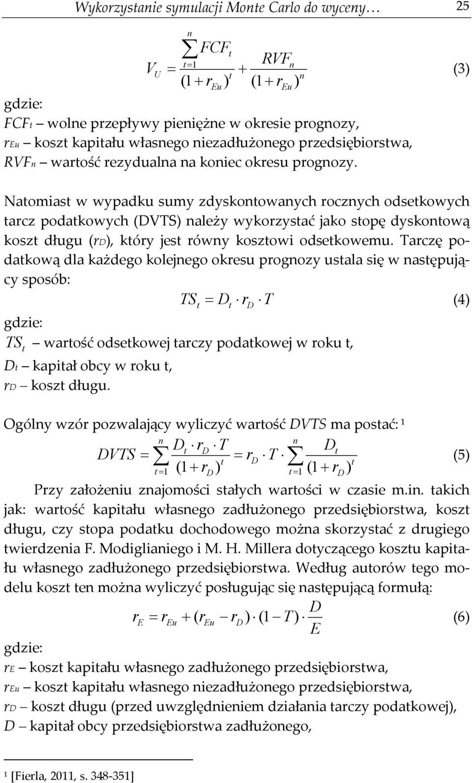 Natomiast w wypadku sumy zdyskontowanych rocznych odsetkowych tarcz podatkowych (DVTS) należy wykorzystać jako stopę dyskontową koszt długu (rd), który jest równy kosztowi odsetkowemu.