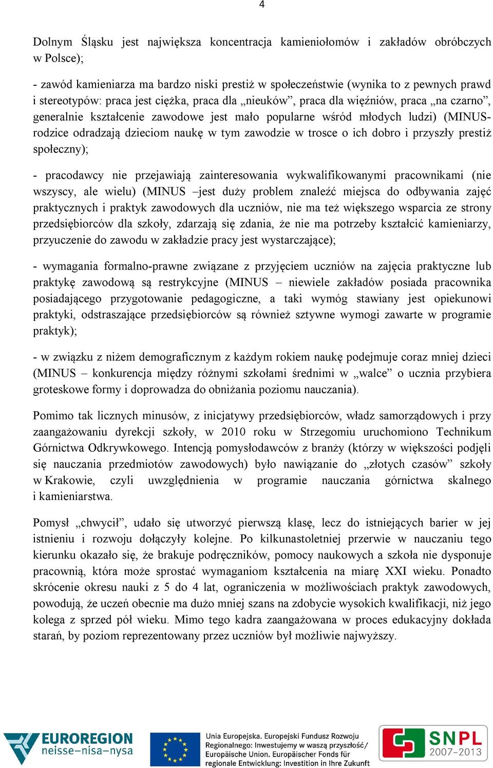 zawodzie w trosce o ich dobro i przyszły prestiż społeczny); - pracodawcy nie przejawiają zainteresowania wykwalifikowanymi pracownikami (nie wszyscy, ale wielu) (MINUS jest duży problem znaleźć