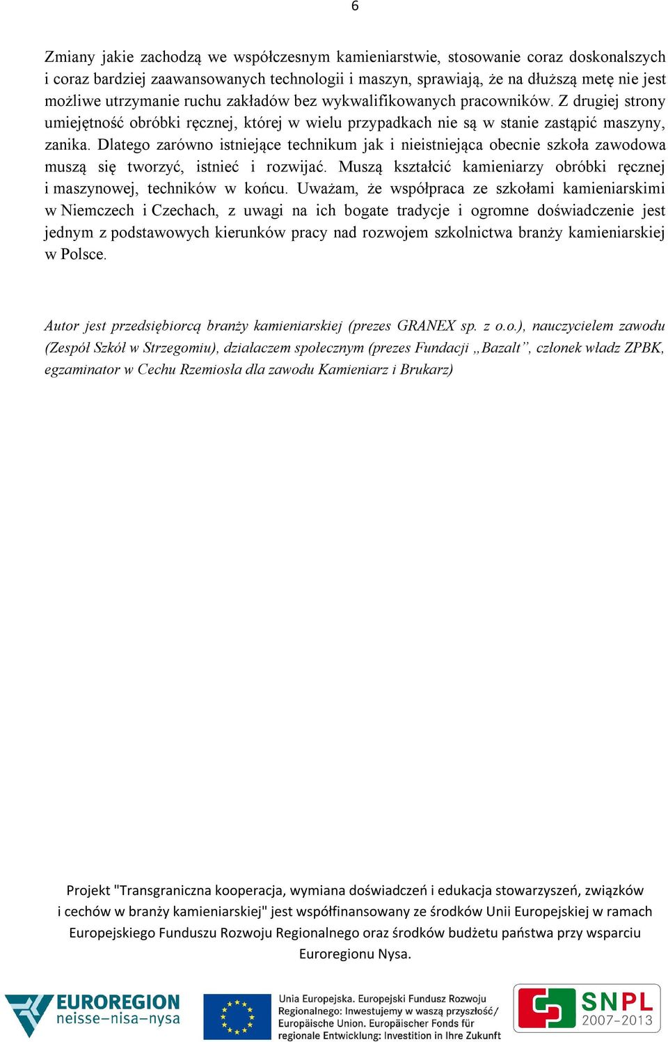 Dlatego zarówno istniejące technikum jak i nieistniejąca obecnie szkoła zawodowa muszą się tworzyć, istnieć i rozwijać. Muszą kształcić kamieniarzy obróbki ręcznej i maszynowej, techników w końcu.