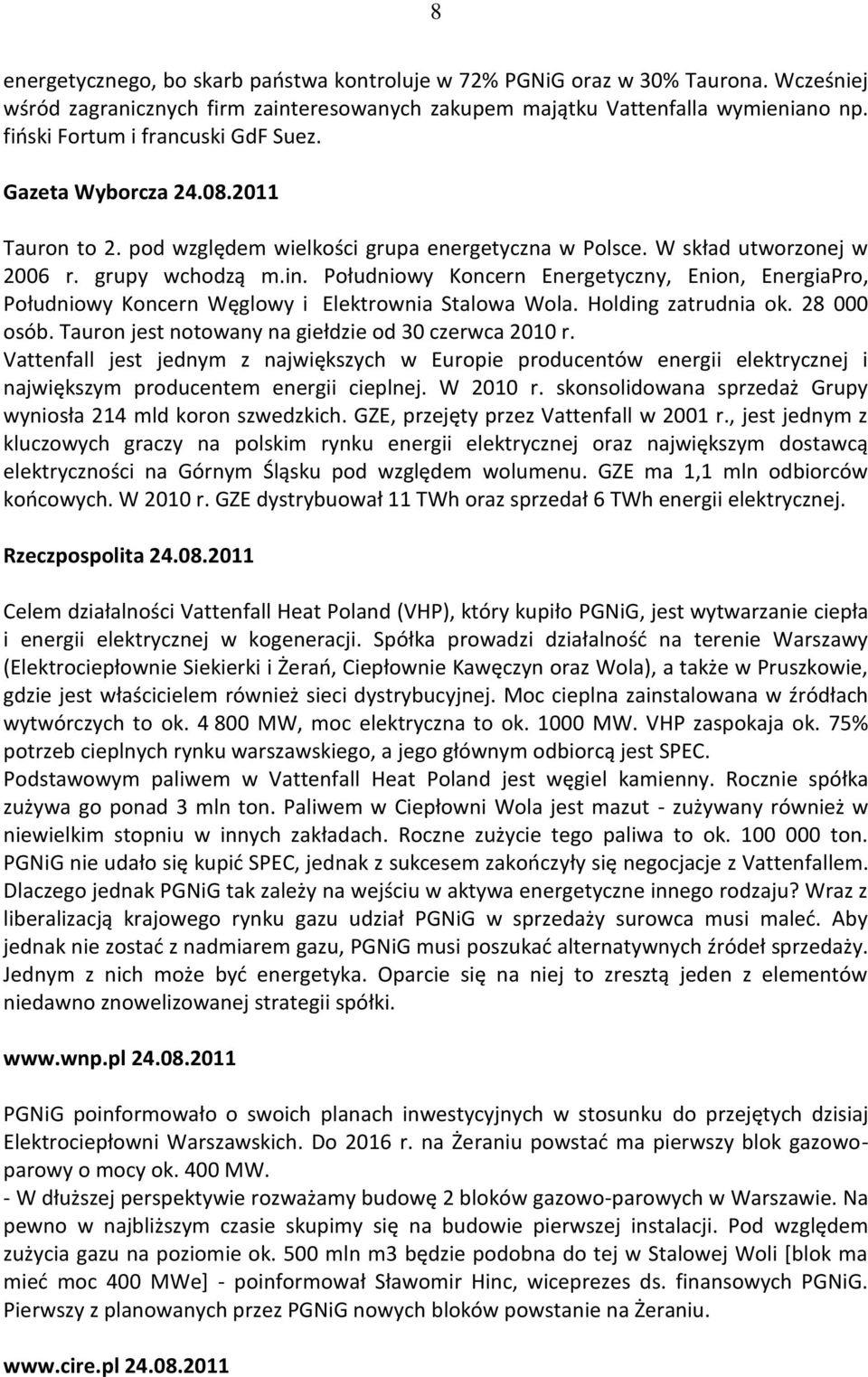 Południowy Koncern Energetyczny, Enion, EnergiaPro, Południowy Koncern Węglowy i Elektrownia Stalowa Wola. Holding zatrudnia ok. 28 000 osób. Tauron jest notowany na giełdzie od 30 czerwca 2010 r.