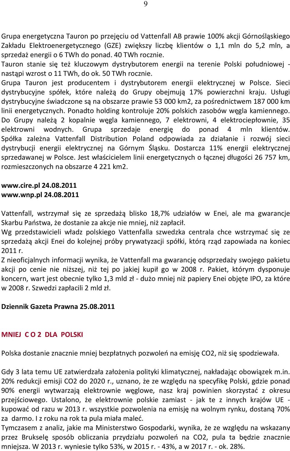 Grupa Tauron jest producentem i dystrybutorem energii elektrycznej w Polsce. Sieci dystrybucyjne spółek, które należą do Grupy obejmują 17% powierzchni kraju.