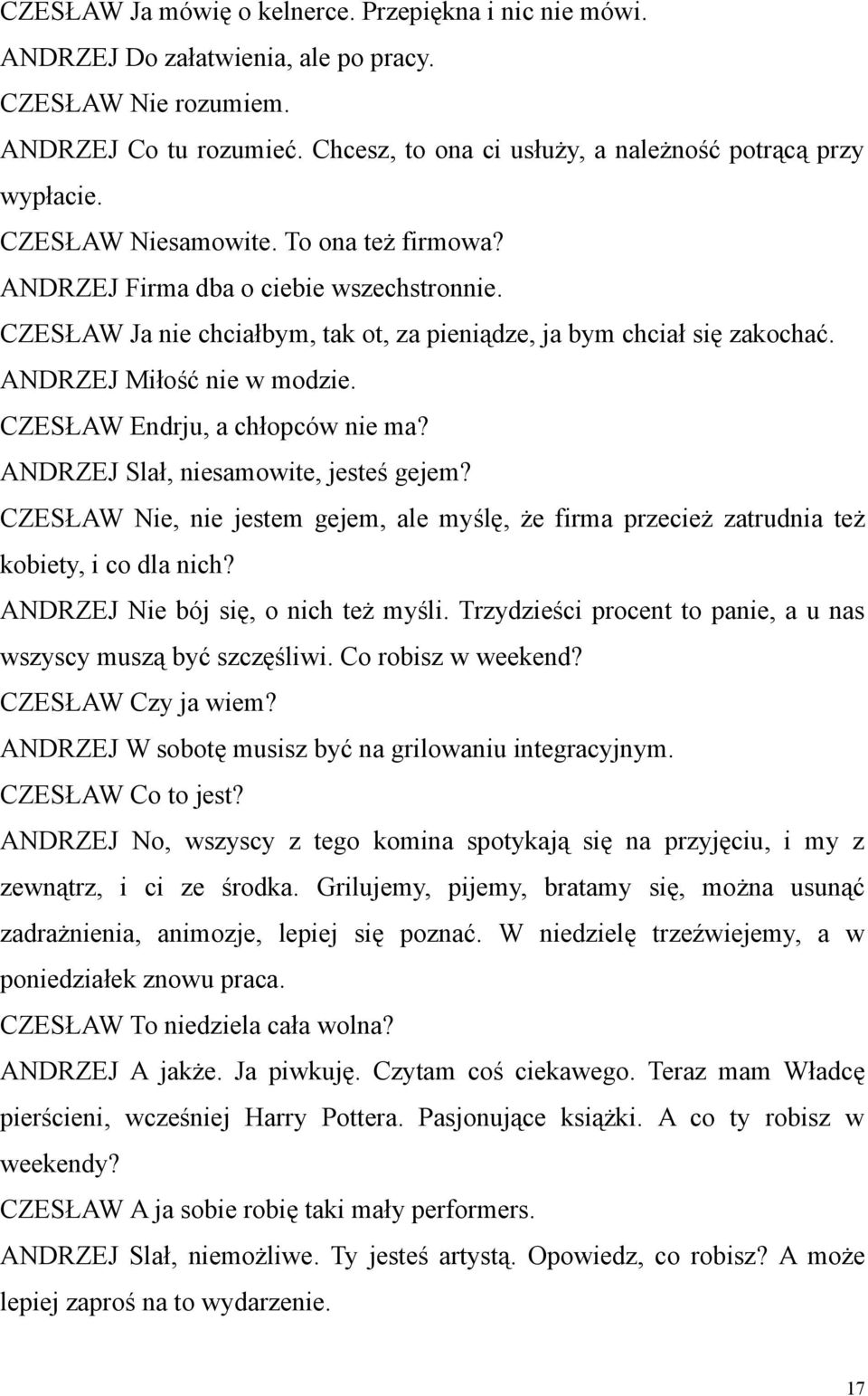 CZESŁAW Endrju, a chłopców nie ma? ANDRZEJ Slał, niesamowite, jesteś gejem? CZESŁAW Nie, nie jestem gejem, ale myślę, że firma przecież zatrudnia też kobiety, i co dla nich?