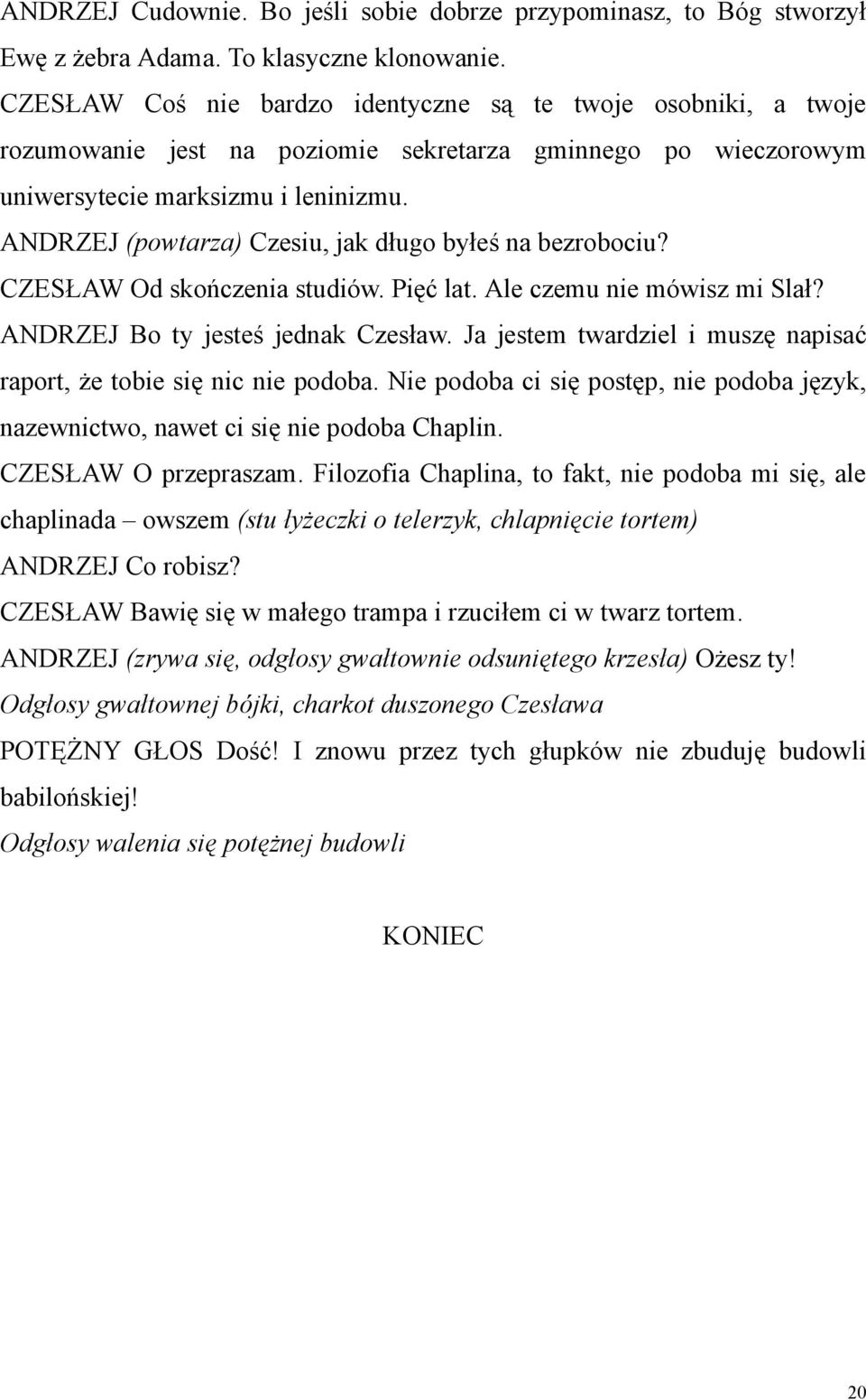 ANDRZEJ (powtarza) Czesiu, jak długo byłeś na bezrobociu? CZESŁAW Od skończenia studiów. Pięć lat. Ale czemu nie mówisz mi Slał? ANDRZEJ Bo ty jesteś jednak Czesław.