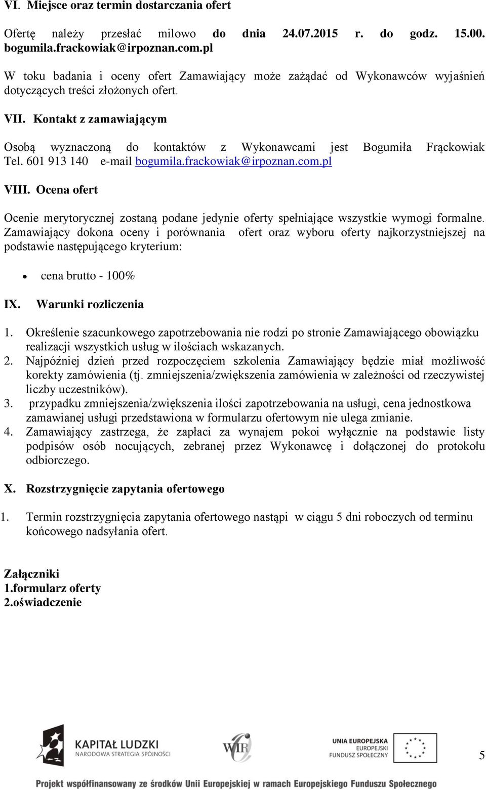 Kontakt z zamawiającym Osobą wyznaczoną do kontaktów z Wykonawcami jest Bogumiła Frąckowiak Tel. 601 913 140 e-mail bogumila.frackowiak@irpoznan.com.pl VIII.