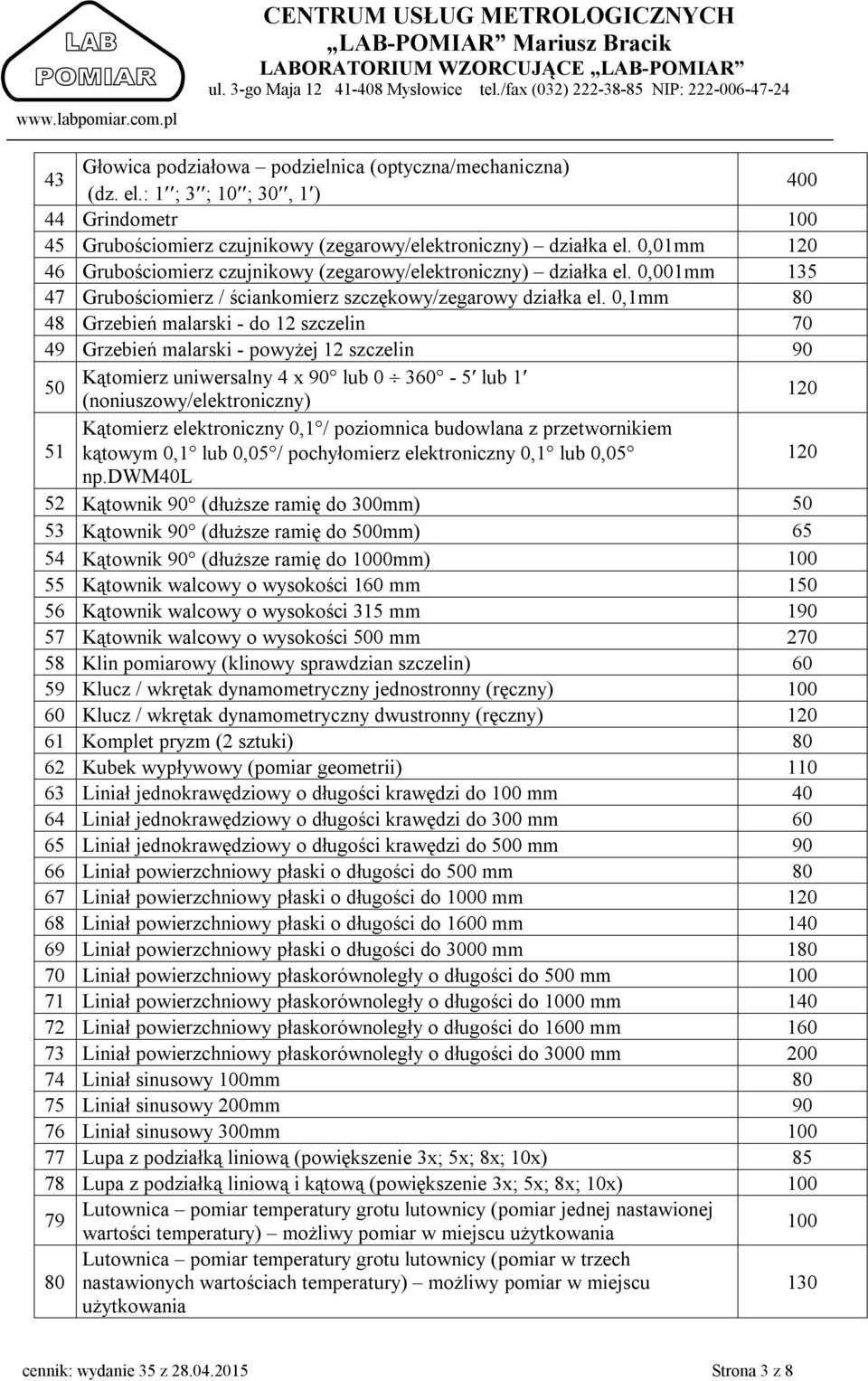 0,1mm 48 Grzebień malarski - do 12 szczelin 70 49 Grzebień malarski - powyżej 12 szczelin 90 50 Kątomierz uniwersalny 4 x 90 lub 0 360-5 lub 1 (noniuszowy/elektroniczny) 51 Kątomierz elektroniczny