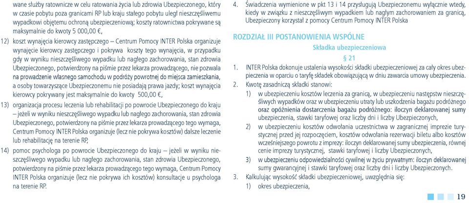 pokrywa koszty tego wynajęcia, w przypadku gdy w wyniku nieszczęśliwego wypadku lub nagłego zachorowania, stan zdrowia Ubezpieczonego, potwierdzony na piśmie przez lekarza prowadzącego, nie pozwala